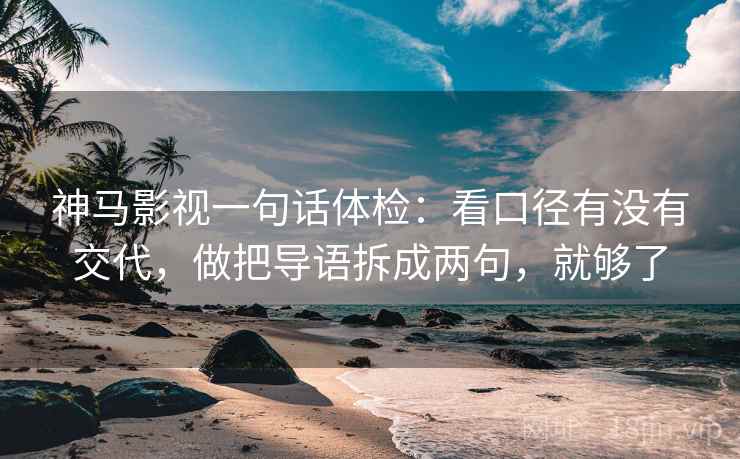 神马影视一句话体检：看口径有没有交代，做把导语拆成两句，就够了