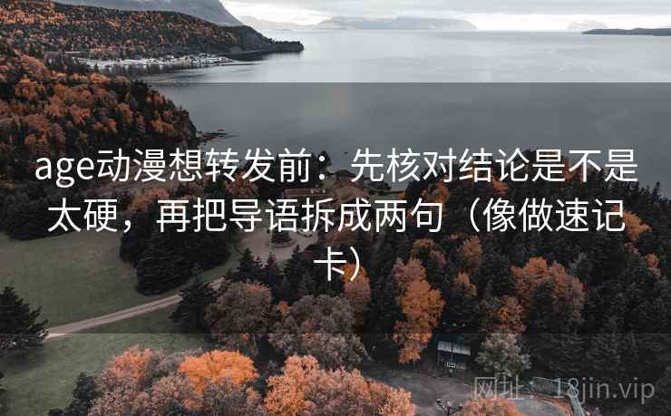 age动漫想转发前：先核对结论是不是太硬，再把导语拆成两句（像做速记卡）