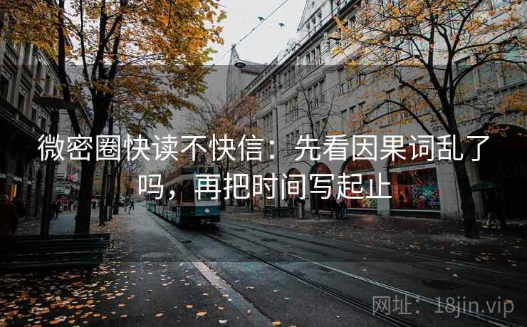 微密圈快读不快信：先看因果词乱了吗，再把时间写起止