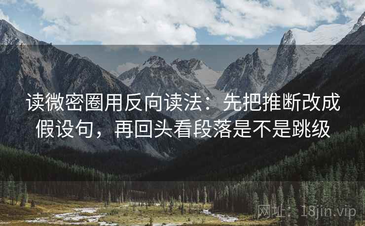 读微密圈用反向读法：先把推断改成假设句，再回头看段落是不是跳级