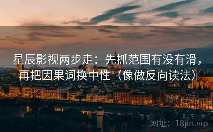 星辰影视两步走：先抓范围有没有滑，再把因果词换中性（像做反向读法）