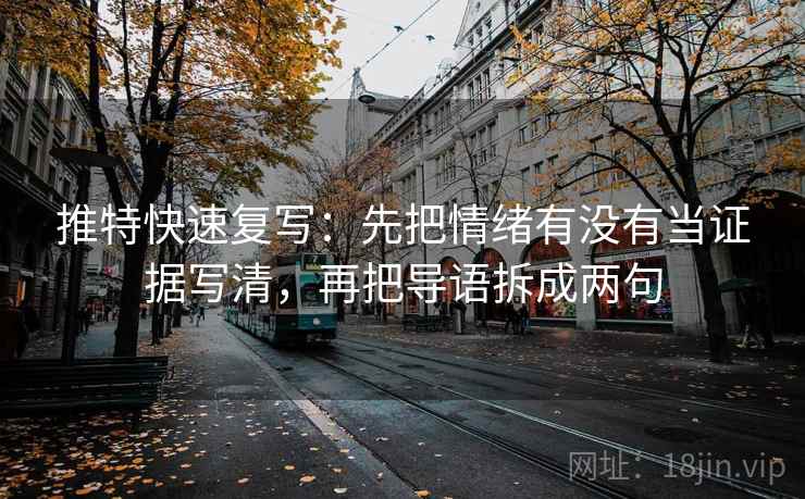 推特快速复写：先把情绪有没有当证据写清，再把导语拆成两句