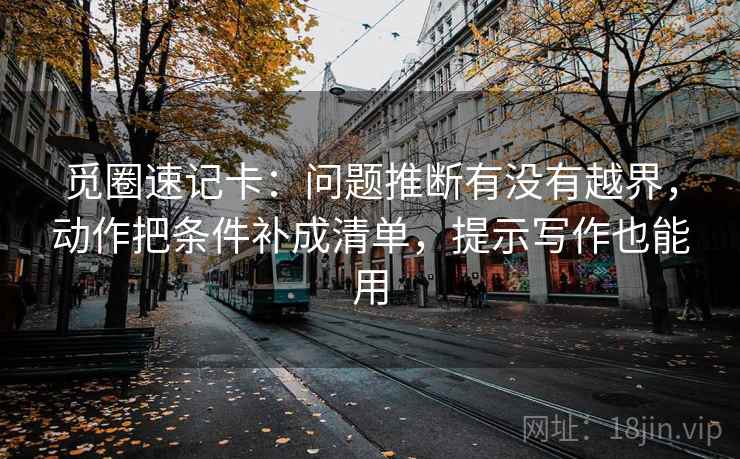 觅圈速记卡：问题推断有没有越界，动作把条件补成清单，提示写作也能用