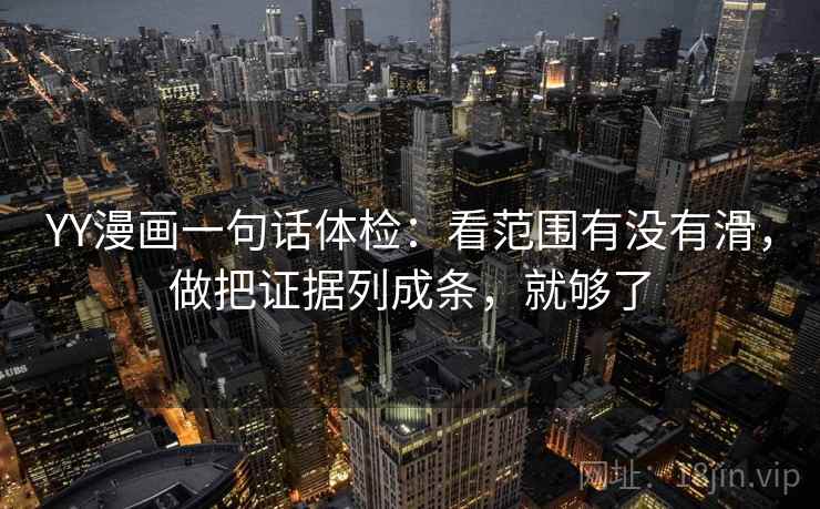 YY漫画一句话体检：看范围有没有滑，做把证据列成条，就够了