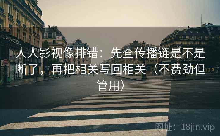 人人影视像排错：先查传播链是不是断了，再把相关写回相关（不费劲但管用）