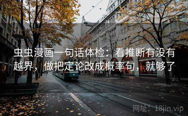 虫虫漫画一句话体检：看推断有没有越界，做把定论改成概率句，就够了