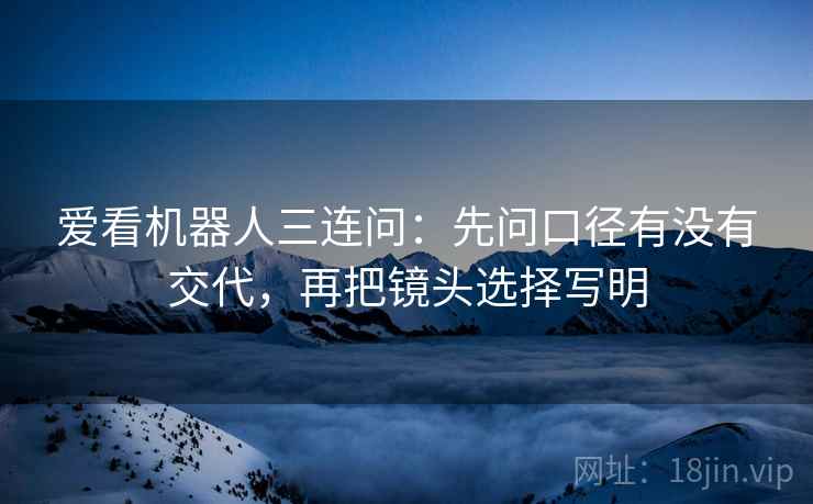 爱看机器人三连问：先问口径有没有交代，再把镜头选择写明