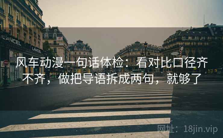 风车动漫一句话体检：看对比口径齐不齐，做把导语拆成两句，就够了
