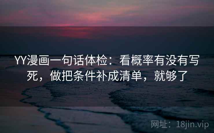 YY漫画一句话体检：看概率有没有写死，做把条件补成清单，就够了