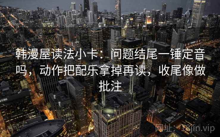 韩漫屋读法小卡：问题结尾一锤定音吗，动作把配乐拿掉再读，收尾像做批注