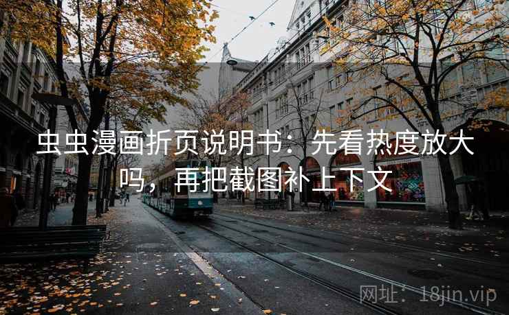 虫虫漫画折页说明书：先看热度放大吗，再把截图补上下文