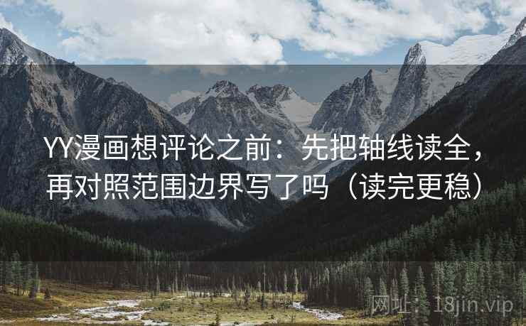 YY漫画想评论之前：先把轴线读全，再对照范围边界写了吗（读完更稳）