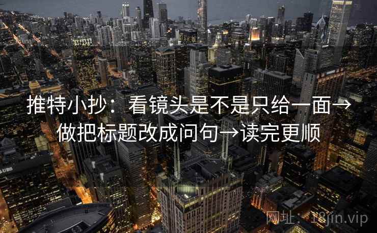 推特小抄：看镜头是不是只给一面→做把标题改成问句→读完更顺