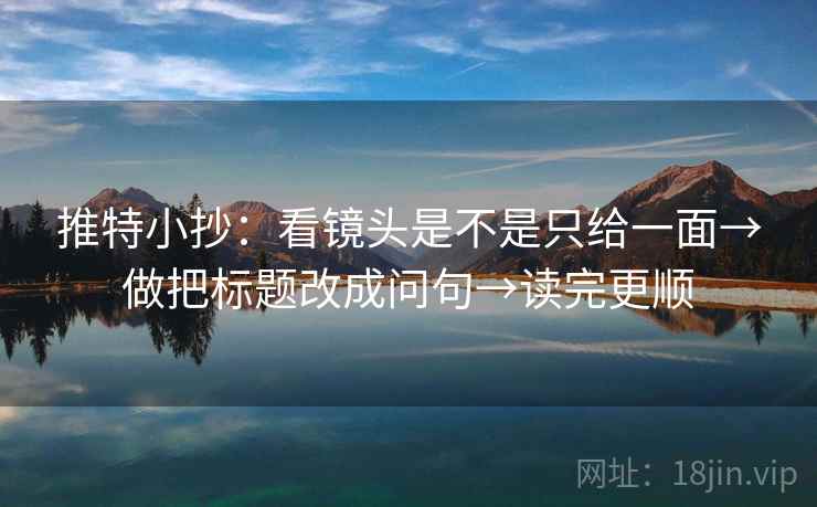 推特小抄：看镜头是不是只给一面→做把标题改成问句→读完更顺