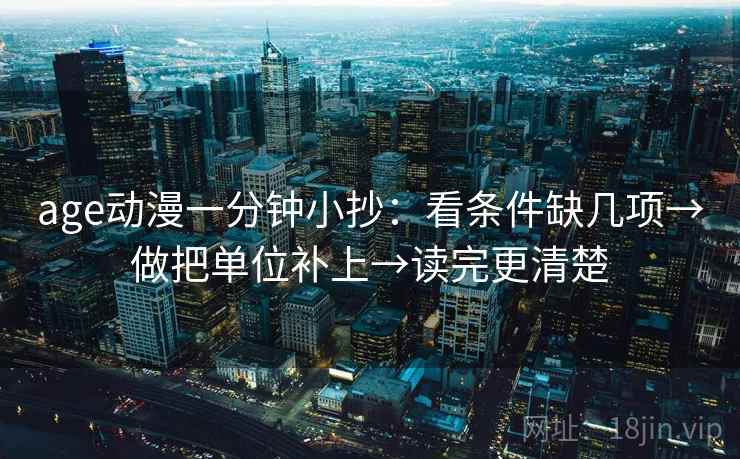 age动漫一分钟小抄：看条件缺几项→做把单位补上→读完更清楚