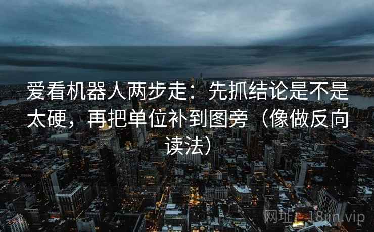 爱看机器人两步走：先抓结论是不是太硬，再把单位补到图旁（像做反向读法）