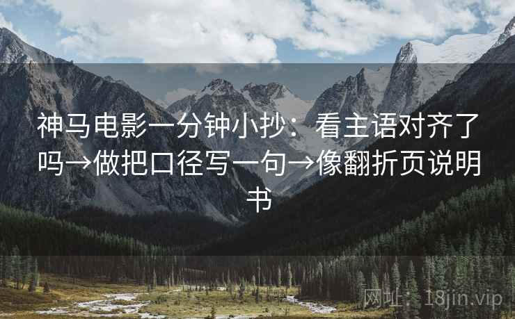 神马电影一分钟小抄：看主语对齐了吗→做把口径写一句→像翻折页说明书