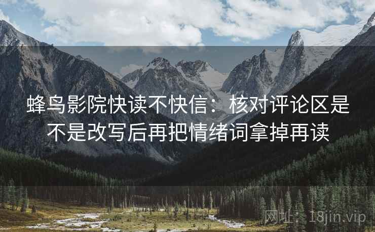 蜂鸟影院快读不快信：核对评论区是不是改写后再把情绪词拿掉再读