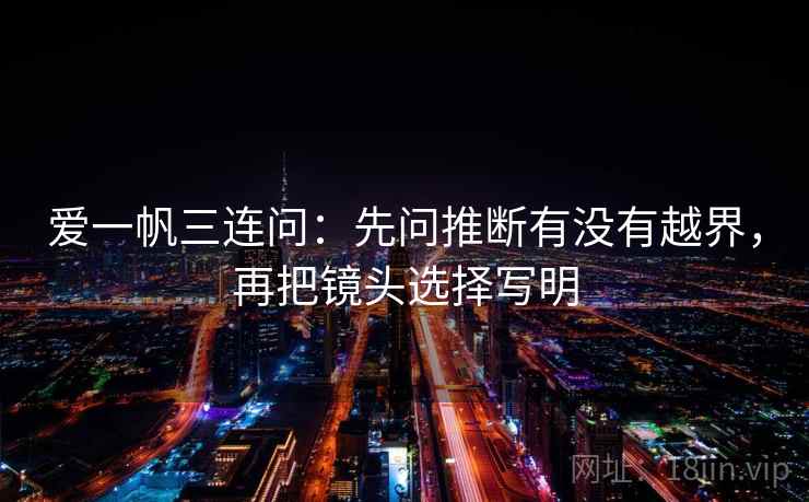 爱一帆三连问：先问推断有没有越界，再把镜头选择写明