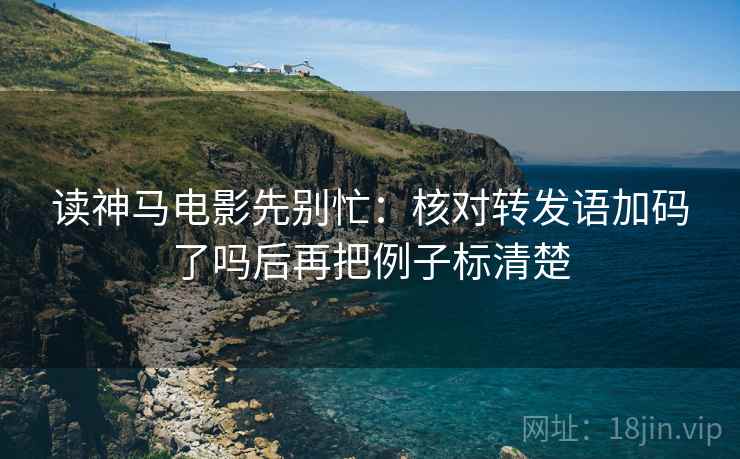 读神马电影先别忙：核对转发语加码了吗后再把例子标清楚