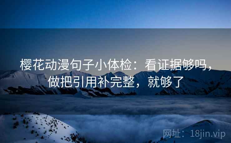 樱花动漫句子小体检：看证据够吗，做把引用补完整，就够了