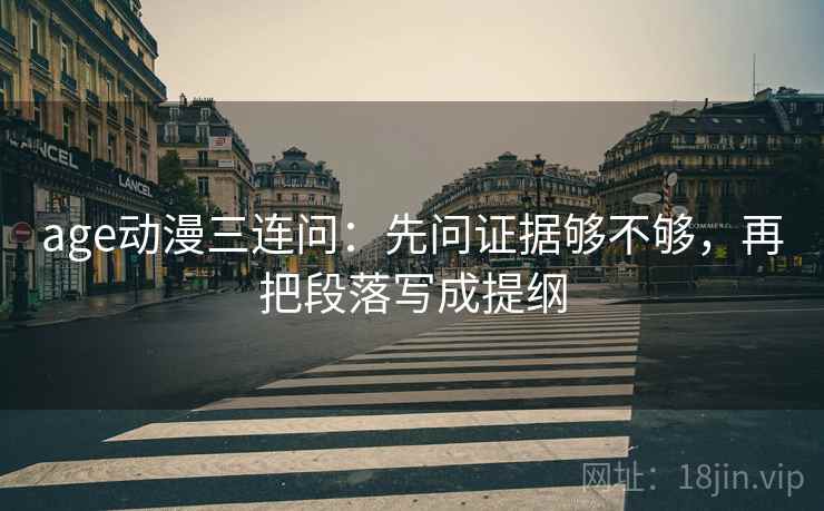 age动漫三连问：先问证据够不够，再把段落写成提纲