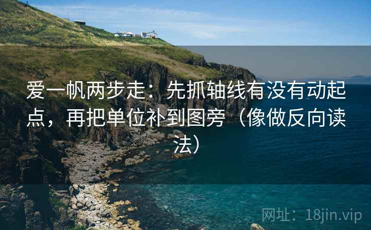 爱一帆两步走：先抓轴线有没有动起点，再把单位补到图旁（像做反向读法）