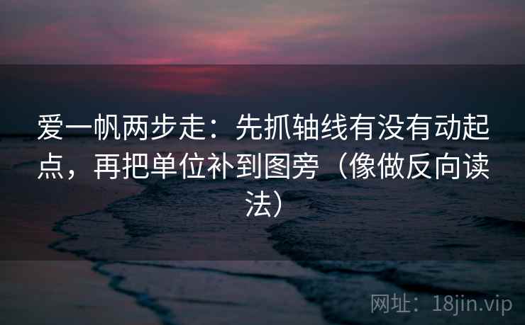 爱一帆两步走：先抓轴线有没有动起点，再把单位补到图旁（像做反向读法）