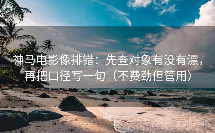 神马电影像排错：先查对象有没有漂，再把口径写一句（不费劲但管用）