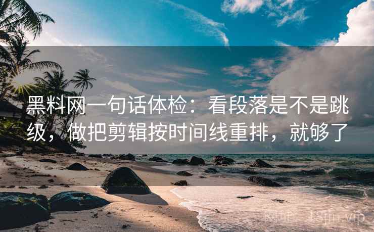 黑料网一句话体检：看段落是不是跳级，做把剪辑按时间线重排，就够了