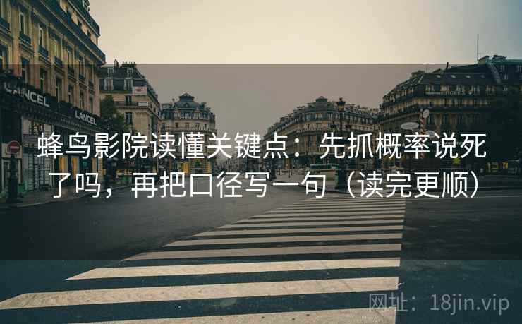 蜂鸟影院读懂关键点：先抓概率说死了吗，再把口径写一句（读完更顺）