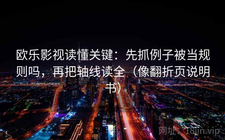 欧乐影视读懂关键：先抓例子被当规则吗，再把轴线读全（像翻折页说明书）