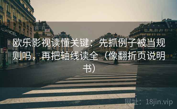 欧乐影视读懂关键：先抓例子被当规则吗，再把轴线读全（像翻折页说明书）